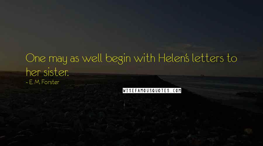 E. M. Forster Quotes: One may as well begin with Helen's letters to her sister.