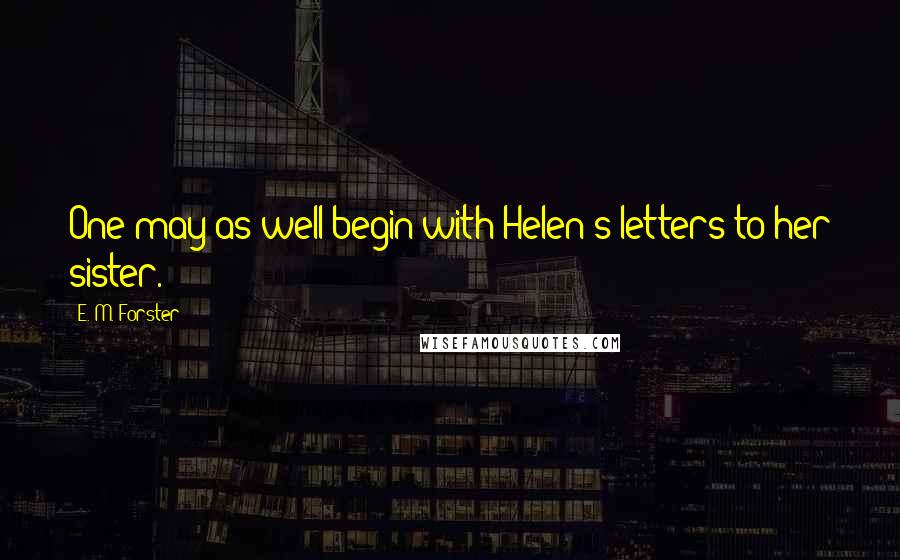 E. M. Forster Quotes: One may as well begin with Helen's letters to her sister.