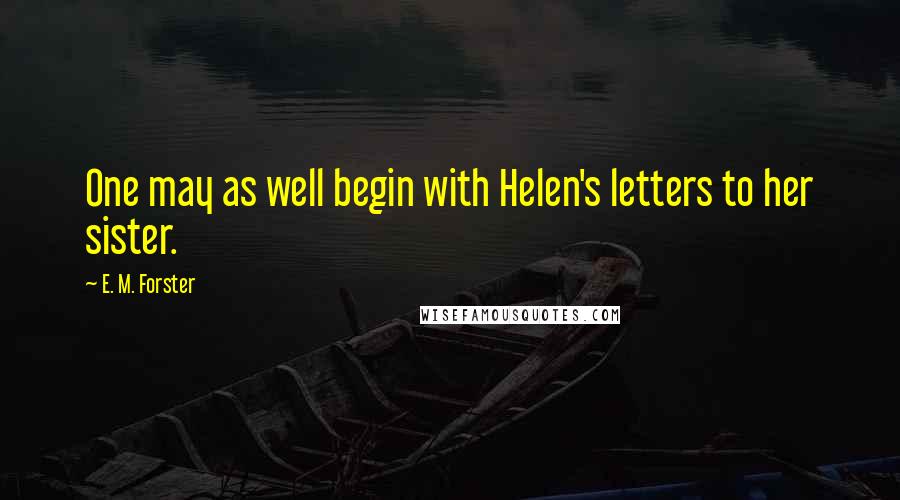 E. M. Forster Quotes: One may as well begin with Helen's letters to her sister.