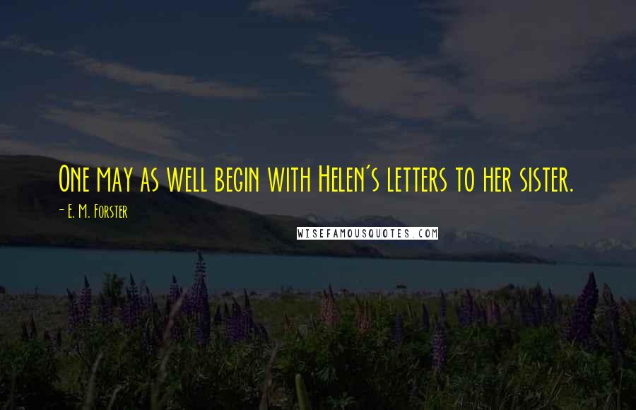 E. M. Forster Quotes: One may as well begin with Helen's letters to her sister.