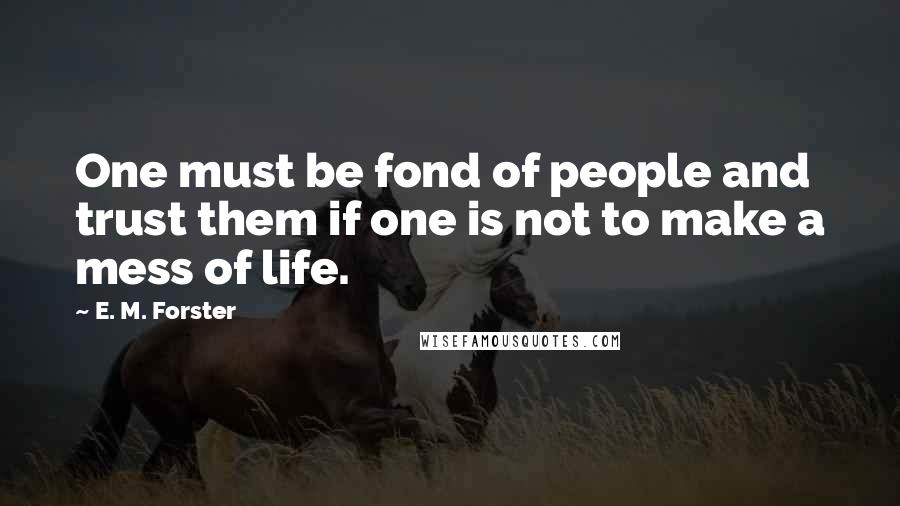 E. M. Forster Quotes: One must be fond of people and trust them if one is not to make a mess of life.