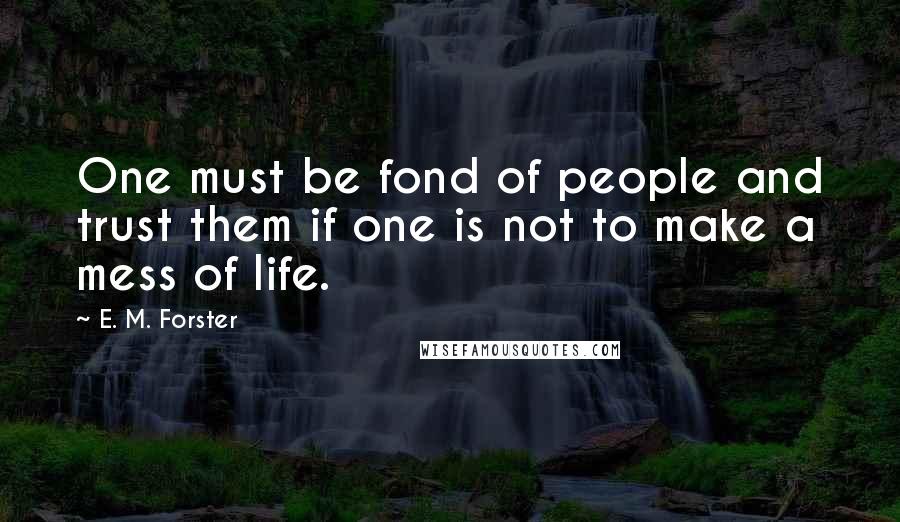 E. M. Forster Quotes: One must be fond of people and trust them if one is not to make a mess of life.