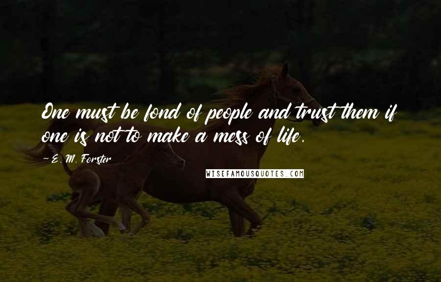 E. M. Forster Quotes: One must be fond of people and trust them if one is not to make a mess of life.