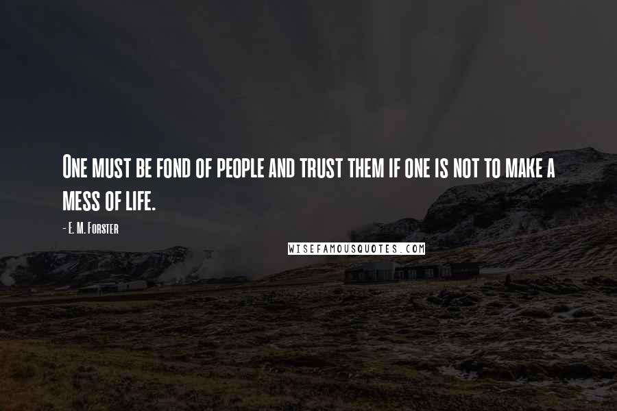 E. M. Forster Quotes: One must be fond of people and trust them if one is not to make a mess of life.