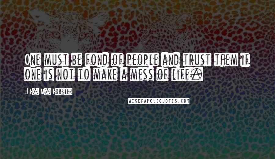 E. M. Forster Quotes: One must be fond of people and trust them if one is not to make a mess of life.