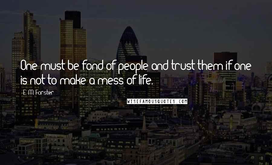 E. M. Forster Quotes: One must be fond of people and trust them if one is not to make a mess of life.