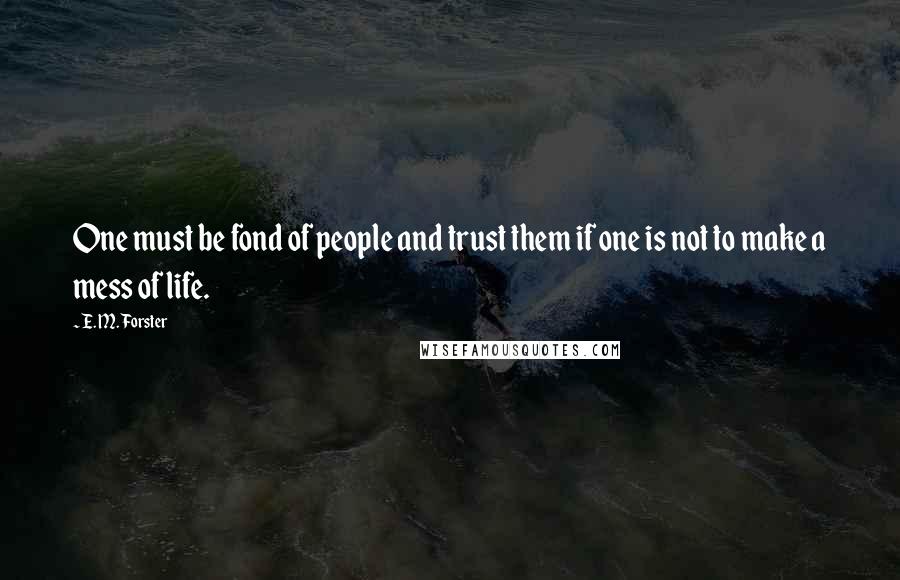 E. M. Forster Quotes: One must be fond of people and trust them if one is not to make a mess of life.