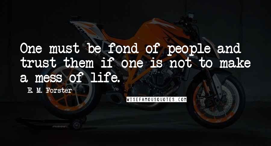 E. M. Forster Quotes: One must be fond of people and trust them if one is not to make a mess of life.