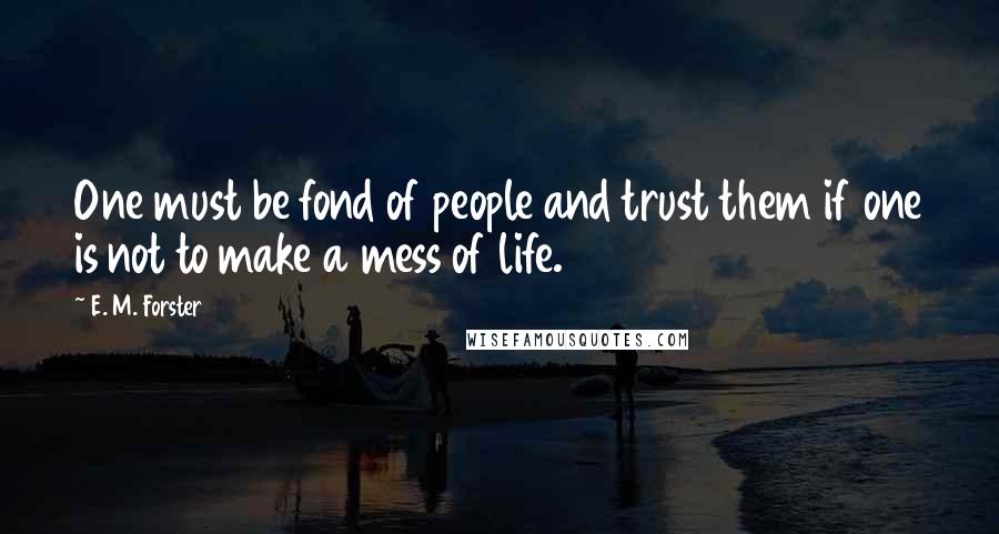 E. M. Forster Quotes: One must be fond of people and trust them if one is not to make a mess of life.