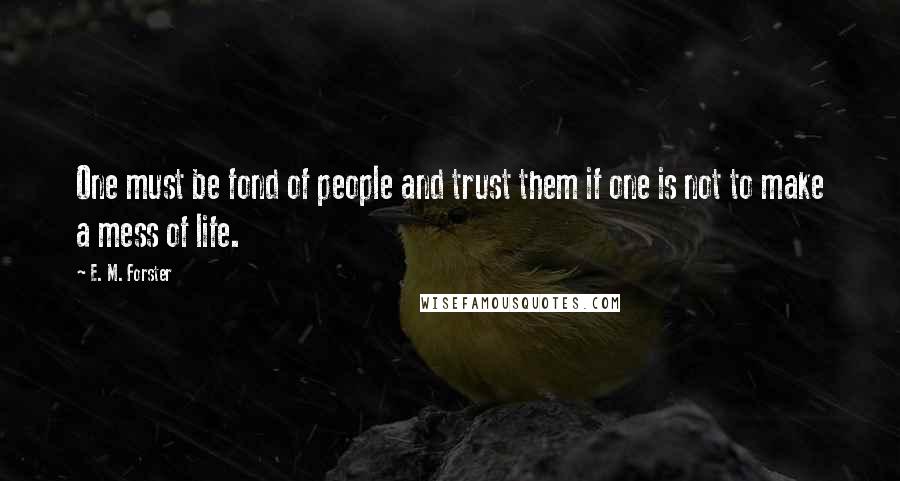 E. M. Forster Quotes: One must be fond of people and trust them if one is not to make a mess of life.