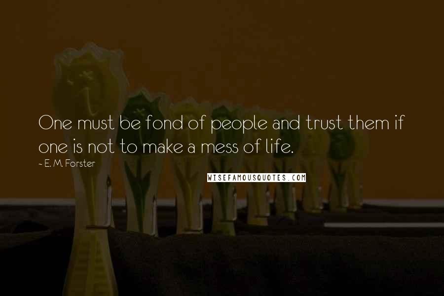 E. M. Forster Quotes: One must be fond of people and trust them if one is not to make a mess of life.