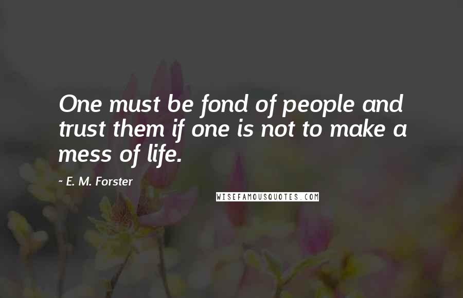 E. M. Forster Quotes: One must be fond of people and trust them if one is not to make a mess of life.