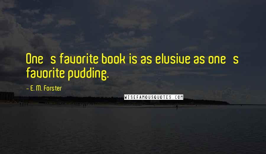 E. M. Forster Quotes: One's favorite book is as elusive as one's favorite pudding.