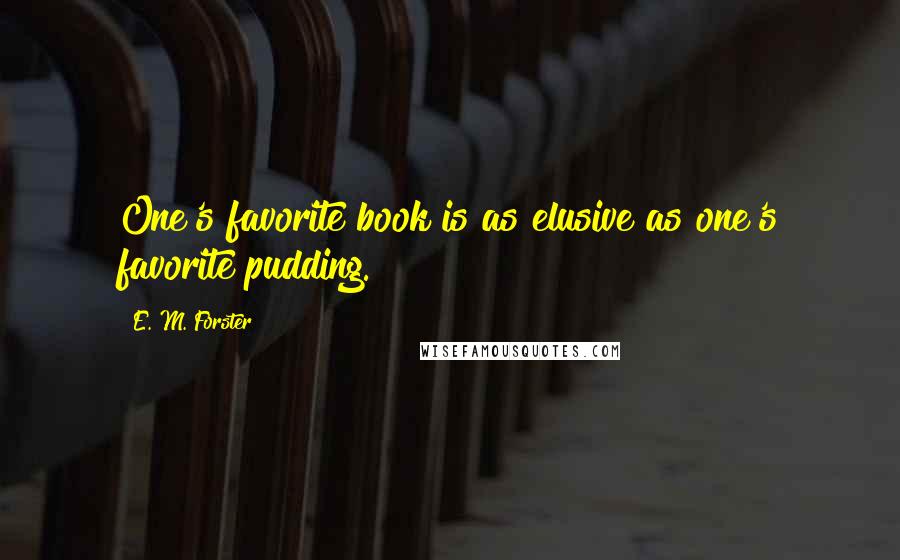 E. M. Forster Quotes: One's favorite book is as elusive as one's favorite pudding.