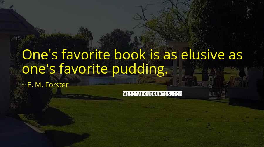 E. M. Forster Quotes: One's favorite book is as elusive as one's favorite pudding.