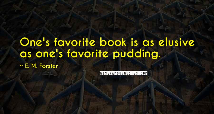 E. M. Forster Quotes: One's favorite book is as elusive as one's favorite pudding.