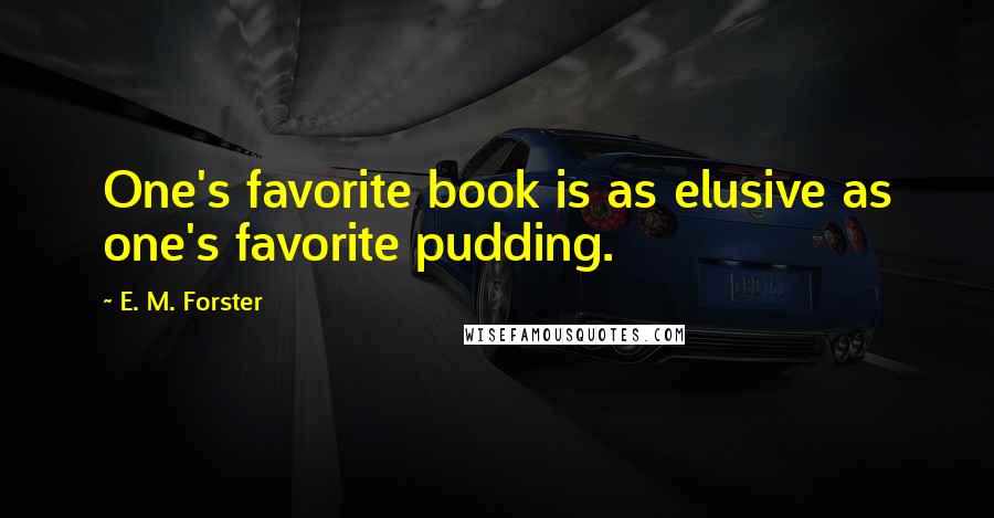 E. M. Forster Quotes: One's favorite book is as elusive as one's favorite pudding.