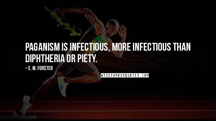 E. M. Forster Quotes: Paganism is infectious, more infectious than diphtheria or piety.