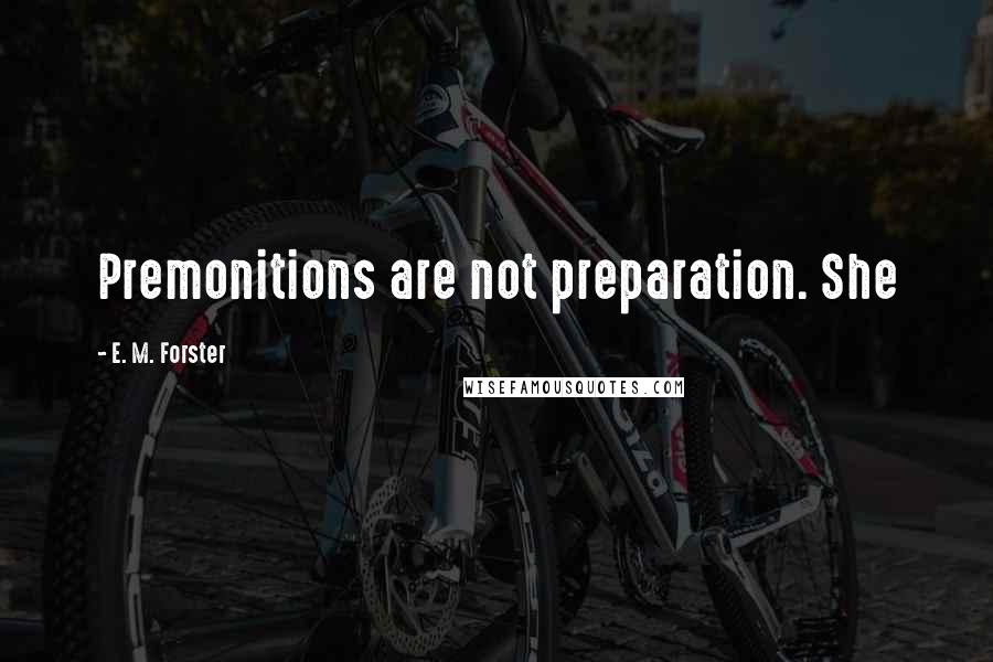 E. M. Forster Quotes: Premonitions are not preparation. She