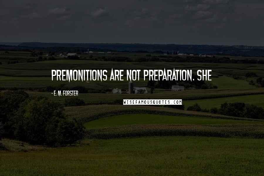 E. M. Forster Quotes: Premonitions are not preparation. She