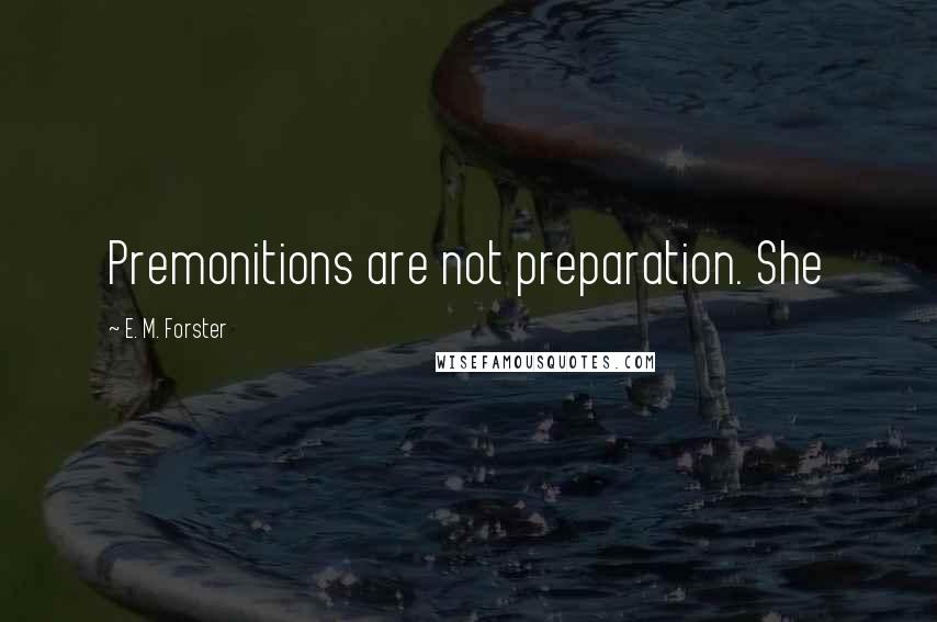 E. M. Forster Quotes: Premonitions are not preparation. She