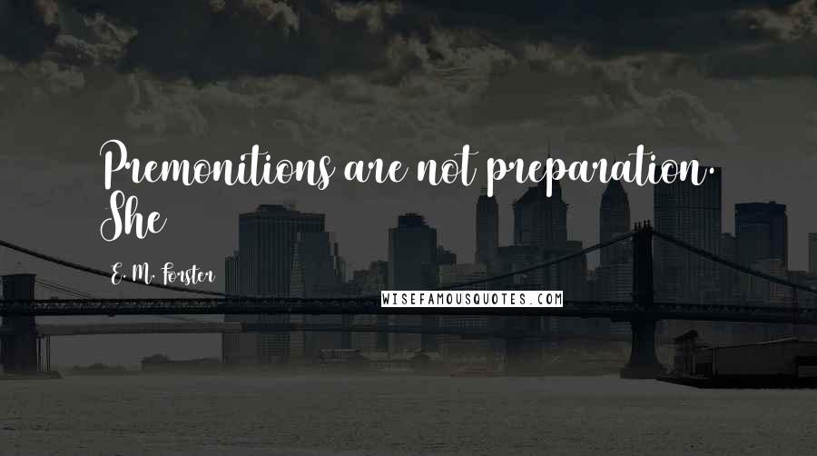 E. M. Forster Quotes: Premonitions are not preparation. She