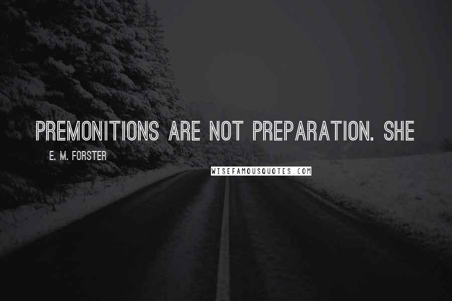 E. M. Forster Quotes: Premonitions are not preparation. She