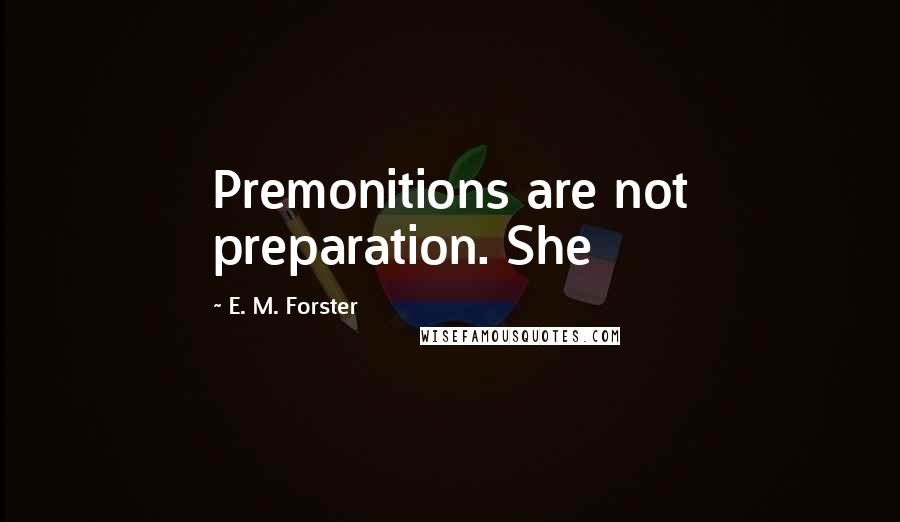 E. M. Forster Quotes: Premonitions are not preparation. She