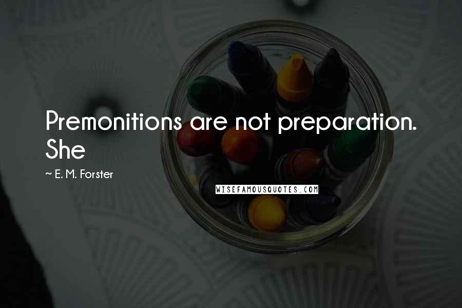 E. M. Forster Quotes: Premonitions are not preparation. She