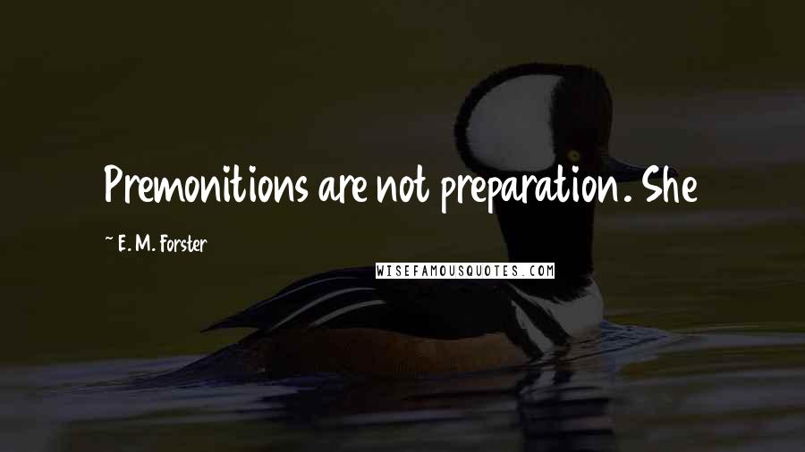 E. M. Forster Quotes: Premonitions are not preparation. She