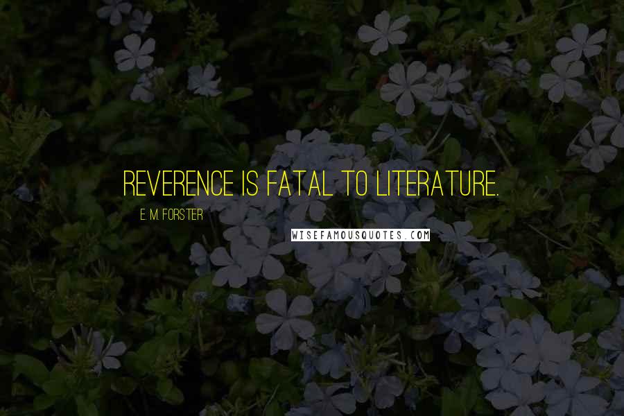 E. M. Forster Quotes: Reverence is fatal to literature.
