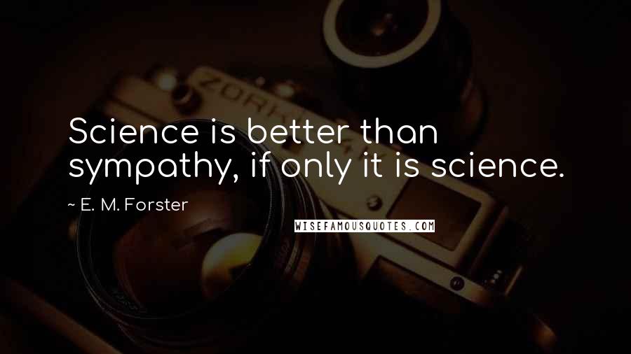 E. M. Forster Quotes: Science is better than sympathy, if only it is science.