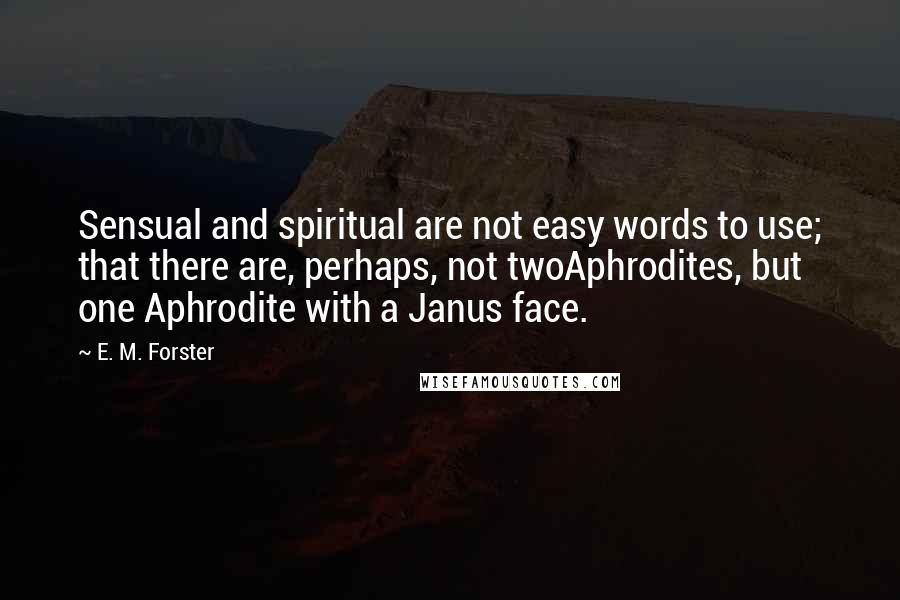 E. M. Forster Quotes: Sensual and spiritual are not easy words to use; that there are, perhaps, not twoAphrodites, but one Aphrodite with a Janus face.