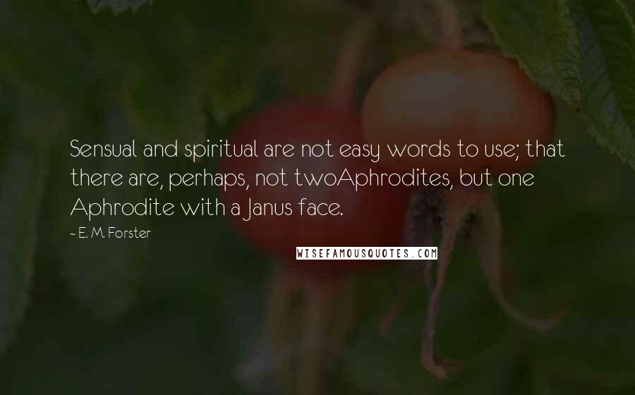 E. M. Forster Quotes: Sensual and spiritual are not easy words to use; that there are, perhaps, not twoAphrodites, but one Aphrodite with a Janus face.