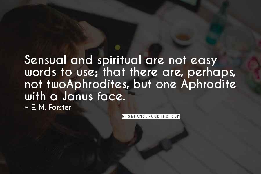 E. M. Forster Quotes: Sensual and spiritual are not easy words to use; that there are, perhaps, not twoAphrodites, but one Aphrodite with a Janus face.