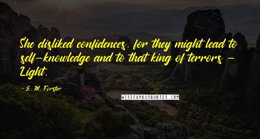 E. M. Forster Quotes: She disliked confidences, for they might lead to self-knowledge and to that king of terrors - Light.
