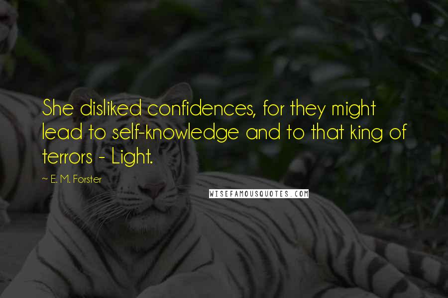 E. M. Forster Quotes: She disliked confidences, for they might lead to self-knowledge and to that king of terrors - Light.