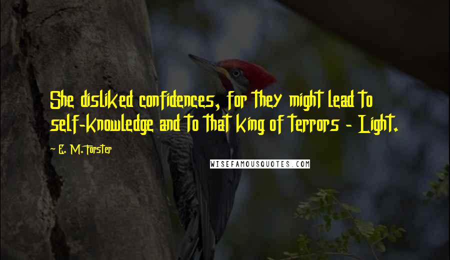 E. M. Forster Quotes: She disliked confidences, for they might lead to self-knowledge and to that king of terrors - Light.
