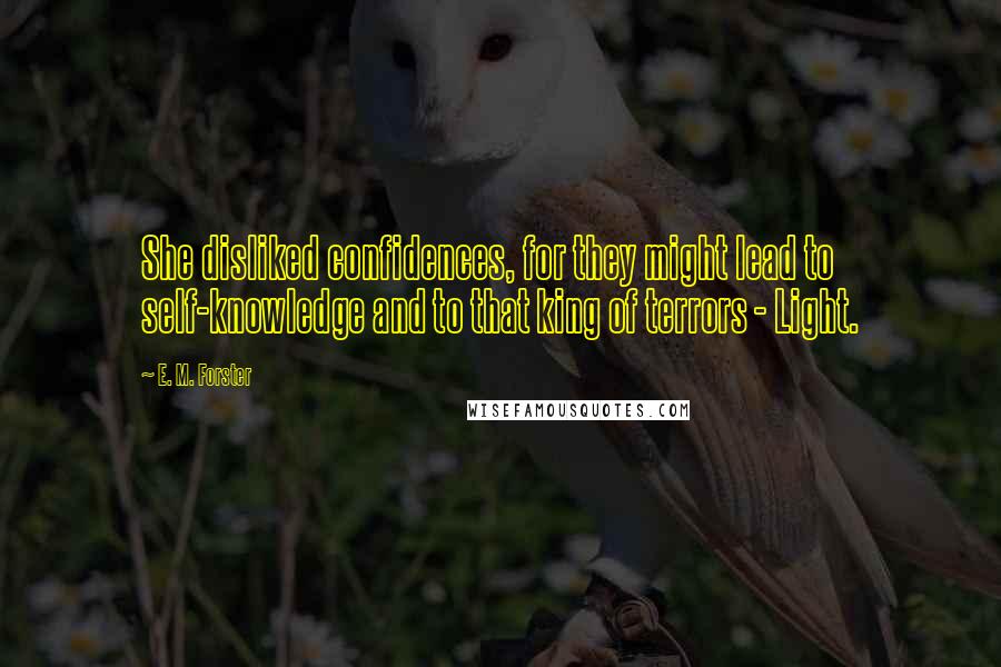 E. M. Forster Quotes: She disliked confidences, for they might lead to self-knowledge and to that king of terrors - Light.