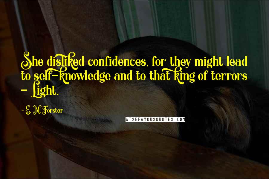 E. M. Forster Quotes: She disliked confidences, for they might lead to self-knowledge and to that king of terrors - Light.