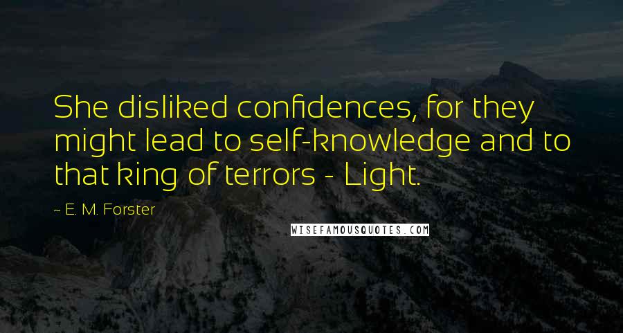 E. M. Forster Quotes: She disliked confidences, for they might lead to self-knowledge and to that king of terrors - Light.