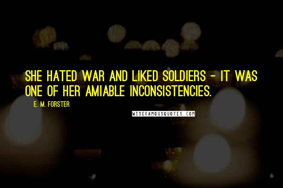 E. M. Forster Quotes: She hated war and liked soldiers - it was one of her amiable inconsistencies.