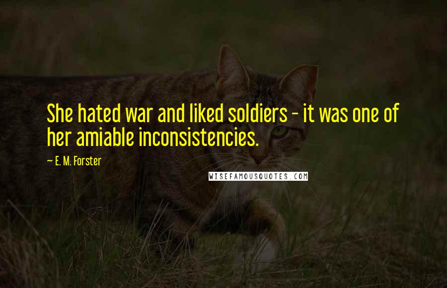 E. M. Forster Quotes: She hated war and liked soldiers - it was one of her amiable inconsistencies.