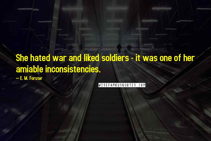 E. M. Forster Quotes: She hated war and liked soldiers - it was one of her amiable inconsistencies.