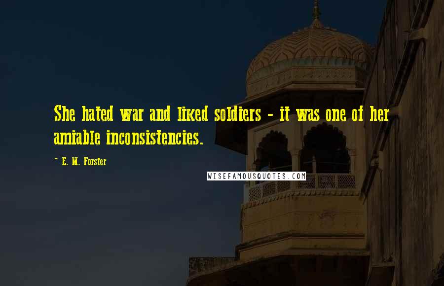 E. M. Forster Quotes: She hated war and liked soldiers - it was one of her amiable inconsistencies.