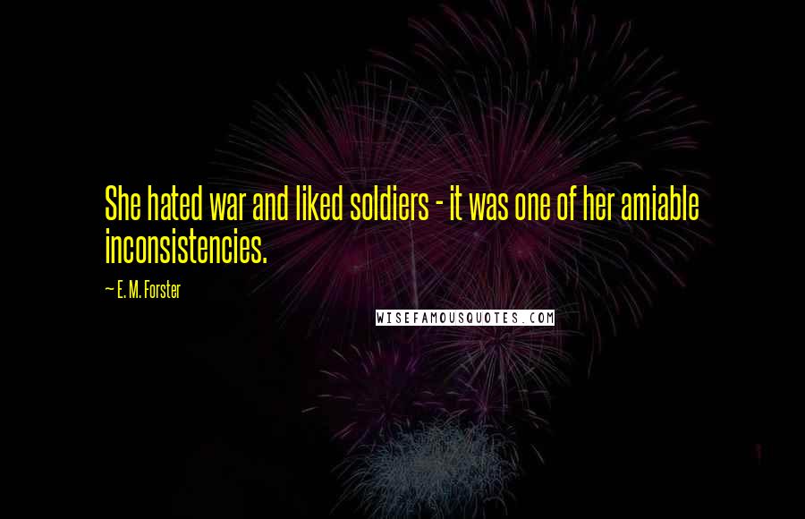 E. M. Forster Quotes: She hated war and liked soldiers - it was one of her amiable inconsistencies.