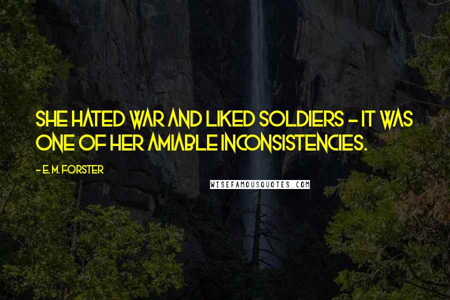 E. M. Forster Quotes: She hated war and liked soldiers - it was one of her amiable inconsistencies.