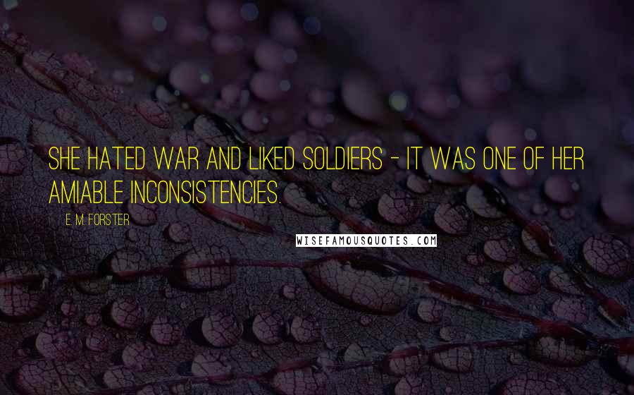 E. M. Forster Quotes: She hated war and liked soldiers - it was one of her amiable inconsistencies.