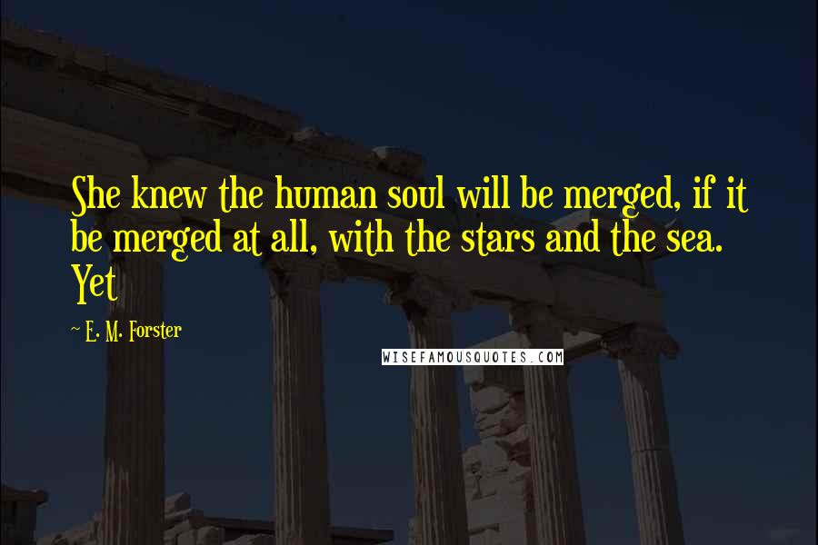 E. M. Forster Quotes: She knew the human soul will be merged, if it be merged at all, with the stars and the sea. Yet