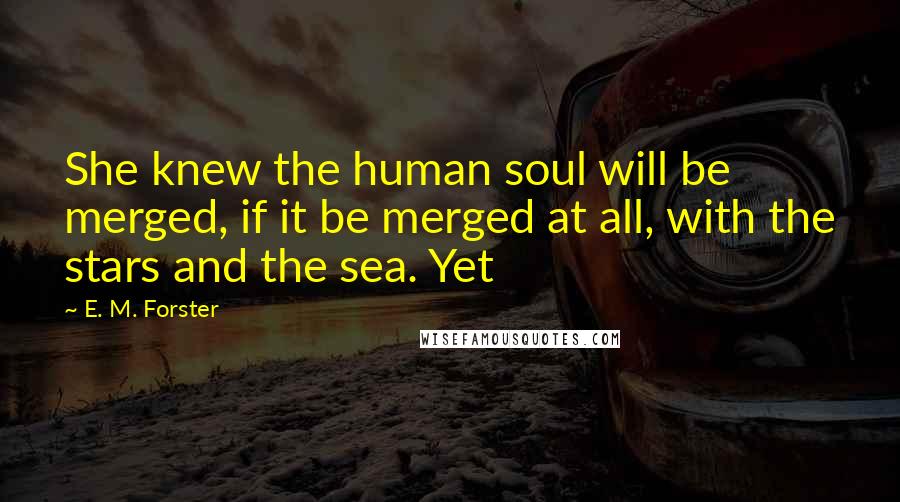 E. M. Forster Quotes: She knew the human soul will be merged, if it be merged at all, with the stars and the sea. Yet